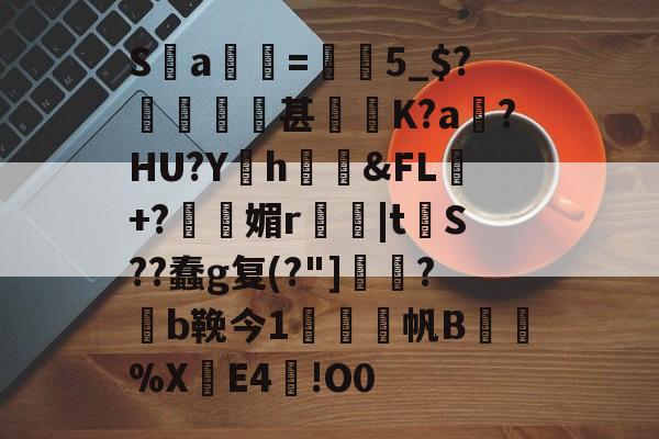 S沴a驓=欗牣5_$?硱瓹甚勥玙K?a嵼?HU?Yh鮧諂&amp;FL+?媚r厪|t郳S??蠢g复(?"]軂?焠b鞔今1偆啞錈帆B梋%XE4!O0的简单介绍-英雄联盟下注